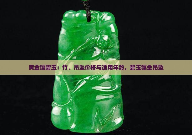 黄金镶碧玉：竹、吊坠价格与适用年龄，碧玉镶金吊坠