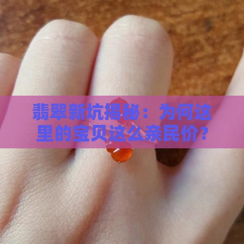 翡翠新坑揭秘：为何这里的宝贝这么亲民价？