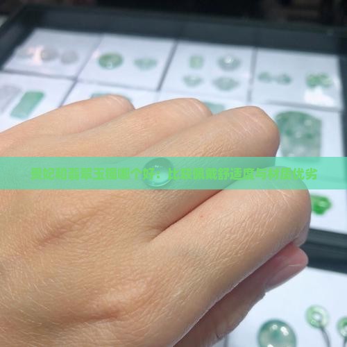 贵妃和翡翠玉镯哪个好：比较佩戴舒适度与材质优劣