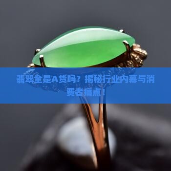 翡翠全是A货吗？揭秘行业内幕与消费者痛点！