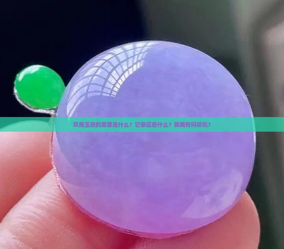 双角玉熊的寓意是什么？它象征着什么？佩戴有何讲究？