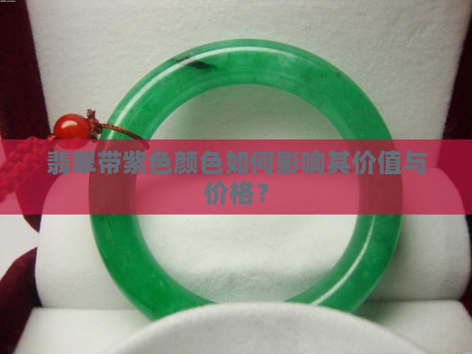 翡翠带紫色颜色如何影响其价值与价格？
