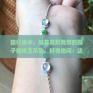 旅行途中，朋友看到我带的猴子抱桃玉吊坠，好奇地问：这个吊坠里的数字9有什么特殊含义吗？