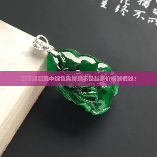 正阳绿翡翠中绿色含量是不是越多价格越值钱？