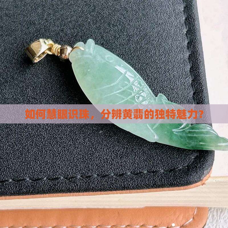 如何慧眼识珠，分辨黄翡的独特魅力？