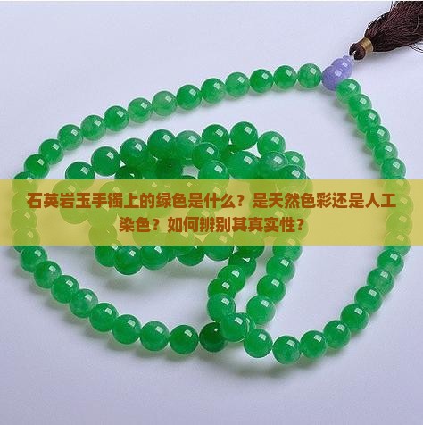 石英岩玉手镯上的绿色是什么？是天然色彩还是人工染色？如何辨别其真实性？