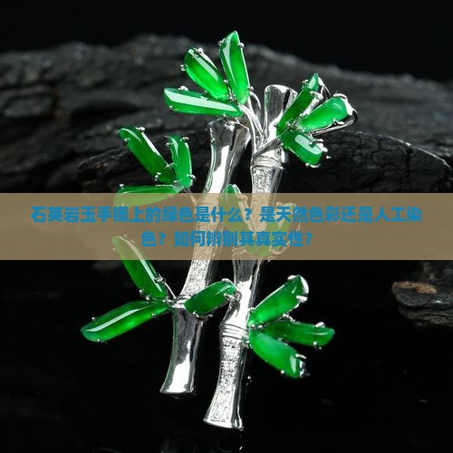 石英岩玉手镯上的绿色是什么？是天然色彩还是人工染色？如何辨别其真实性？