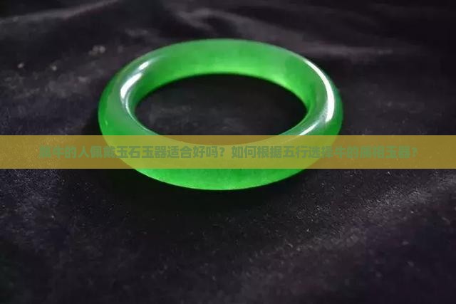 属牛的人佩戴玉石玉器适合好吗？如何根据五行选择牛的属相玉器？