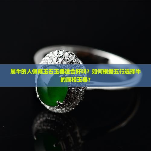 属牛的人佩戴玉石玉器适合好吗？如何根据五行选择牛的属相玉器？