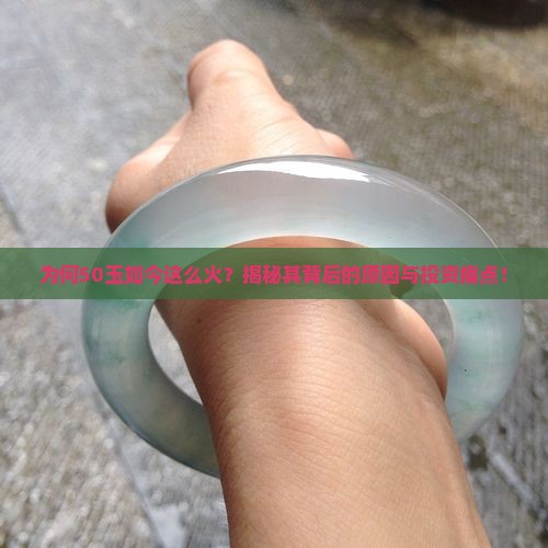 为何50玉如今这么火？揭秘其背后的原因与投资痛点！