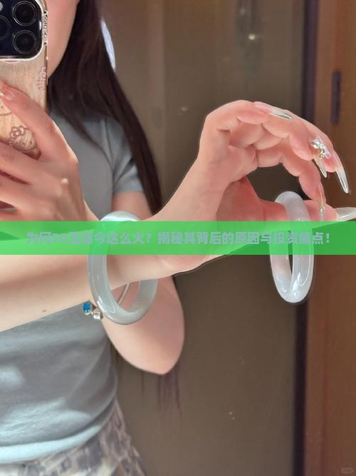 为何50玉如今这么火？揭秘其背后的原因与投资痛点！