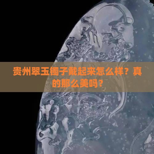 贵州翠玉镯子戴起来怎么样？真的那么美吗？