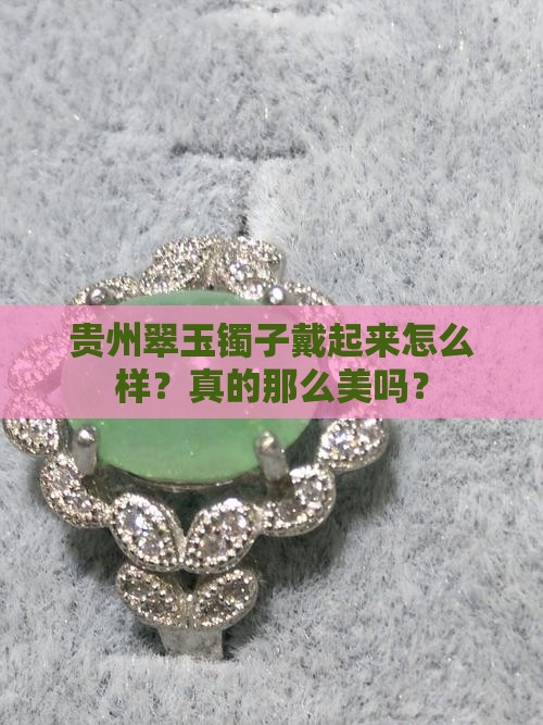 贵州翠玉镯子戴起来怎么样？真的那么美吗？