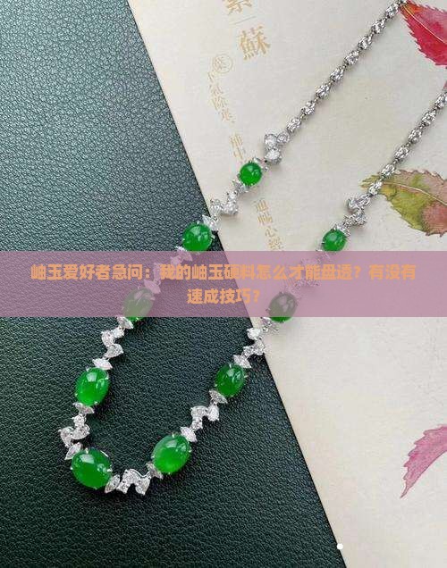 岫玉爱好者急问：我的岫玉硬料怎么才能盘透？有没有速成技巧？