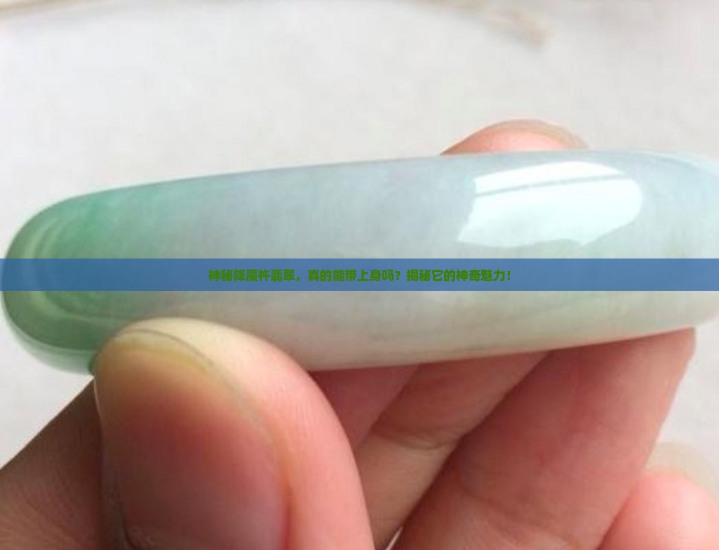 神秘降魔杵翡翠，真的能带上身吗？揭秘它的神奇魅力！