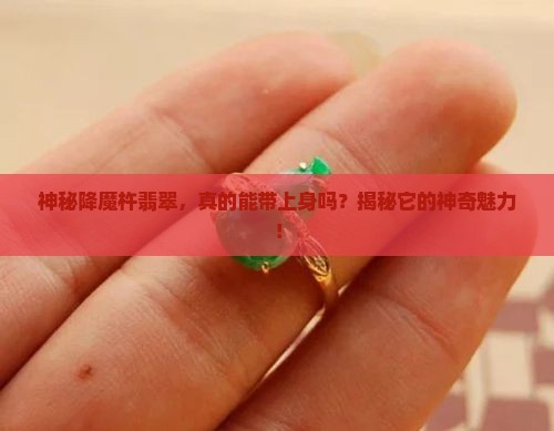 神秘降魔杵翡翠，真的能带上身吗？揭秘它的神奇魅力！