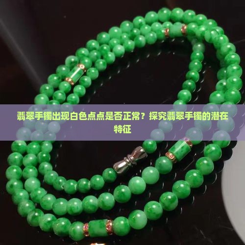 翡翠手镯出现白色点点是否正常？探究翡翠手镯的潜在特征