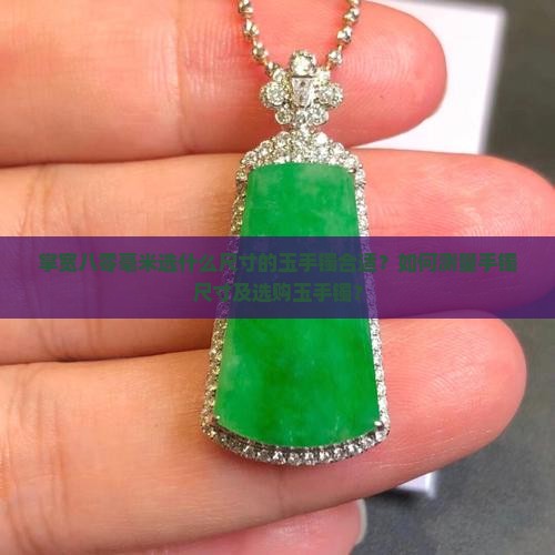 掌宽八零毫米选什么尺寸的玉手镯合适？如何测量手镯尺寸及选购玉手镯？
