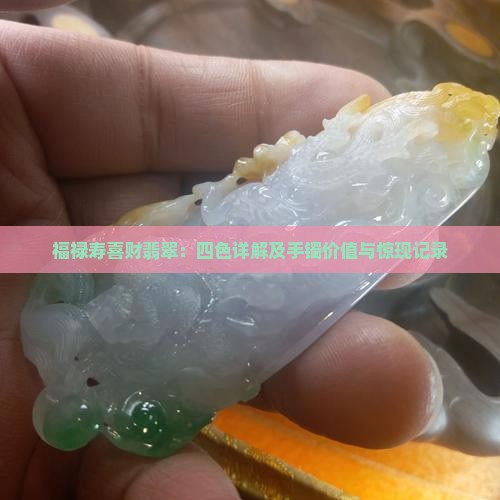 福禄寿喜财翡翠：四色详解及手镯价值与惊现记录