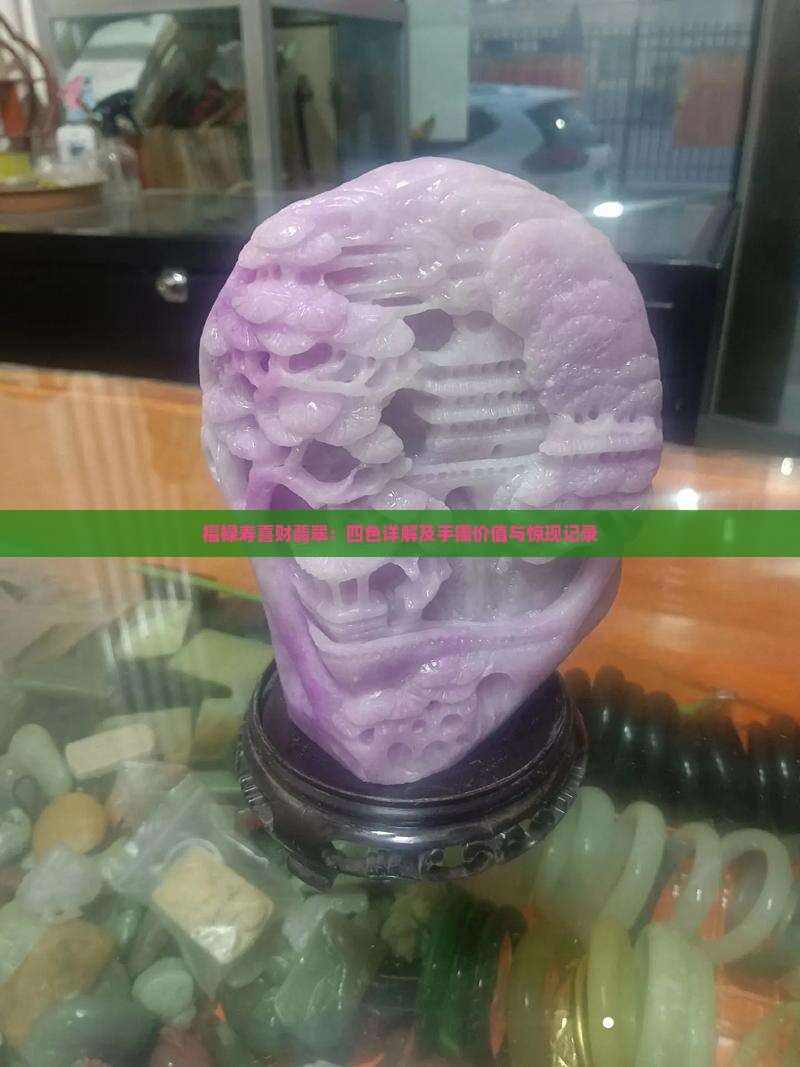 福禄寿喜财翡翠：四色详解及手镯价值与惊现记录