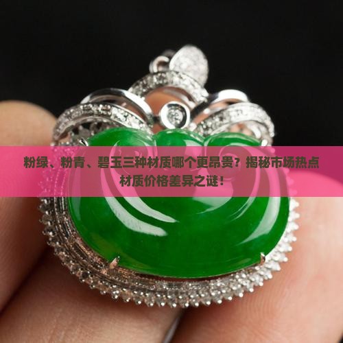 粉绿、粉青、碧玉三种材质哪个更昂贵？揭秘市场热点材质价格差异之谜！