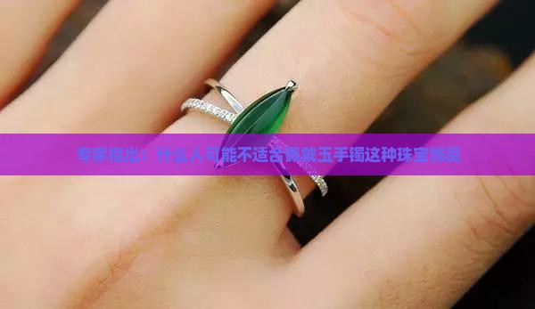 专家指出：什么人可能不适合佩戴玉手镯这种珠宝饰品