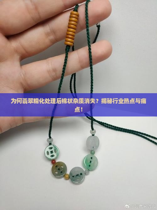 为何翡翠糯化处理后棉状杂质消失？揭秘行业热点与痛点！