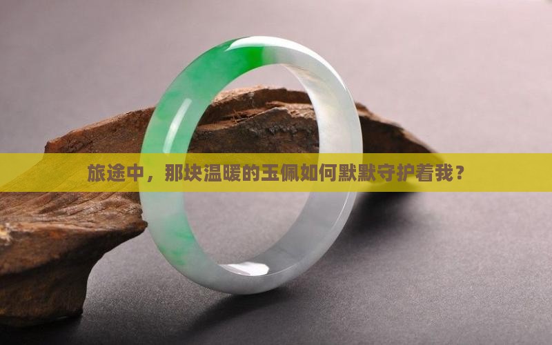 旅途中，那块温暖的玉佩如何默默守护着我？