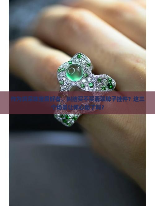 作为资深珠宝爱好者，纠结买不买翡翠牌子挂件？这三个场景让你心动了吗？