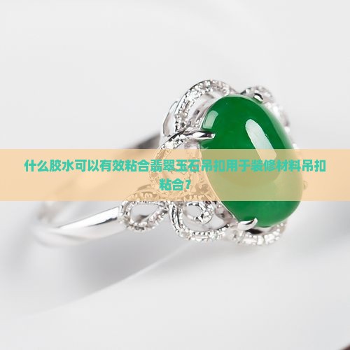 什么胶水可以有效粘合翡翠玉石吊扣用于装修材料吊扣粘合？