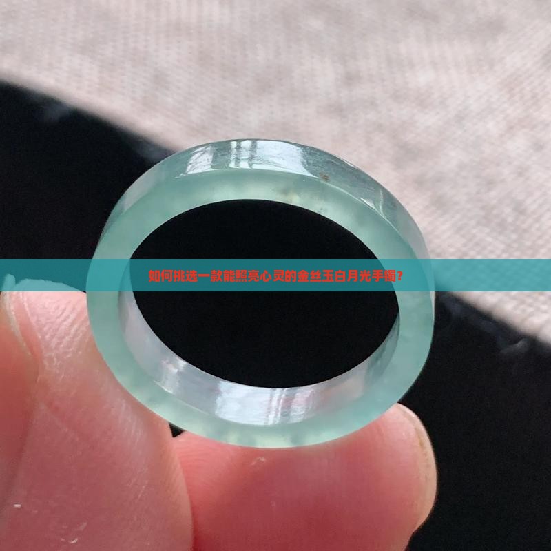 如何挑选一款能照亮心灵的金丝玉白月光手镯？