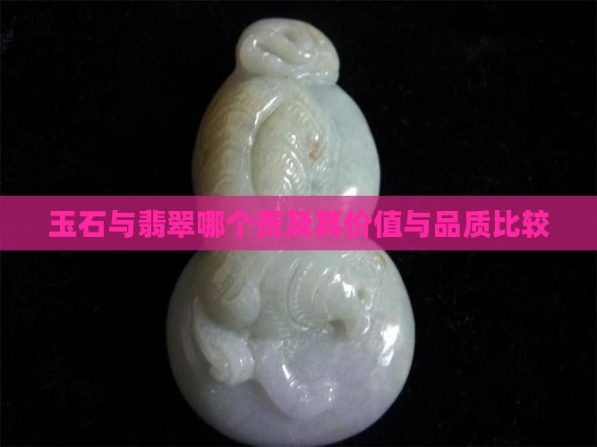玉石与翡翠哪个贵及其价值与品质比较