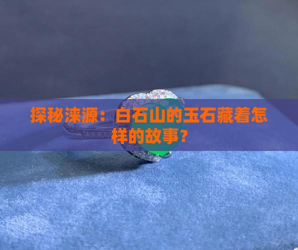 探秘涞源：白石山的玉石藏着怎样的故事？