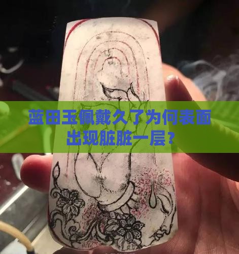 蓝田玉佩戴久了为何表面出现脏脏一层？