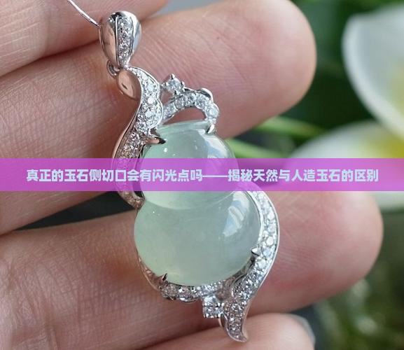 真正的玉石侧切口会有闪光点吗——揭秘天然与人造玉石的区别