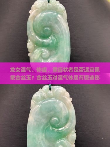 龙女湿气、体虚、重症状者是否适宜佩戴金丝玉？金丝玉对湿气体质有哪些影响？