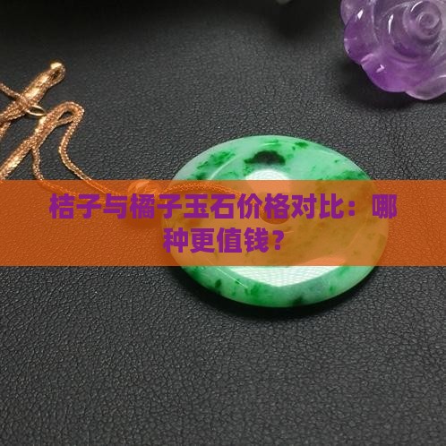 桔子与橘子玉石价格对比：哪种更值钱？