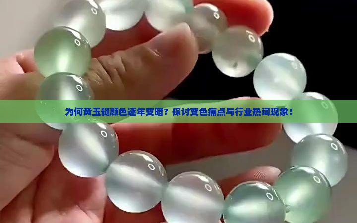 为何黄玉髓颜色逐年变暗？探讨变色痛点与行业热词现象！