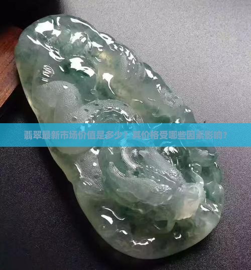 翡翠最新市场价值是多少？其价格受哪些因素影响？