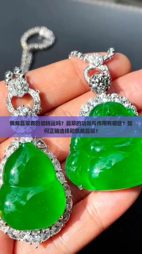 佩戴翡翠真的能转运吗？翡翠的功效与作用有哪些？如何正确选择和佩戴翡翠？