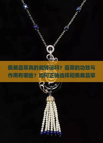 佩戴翡翠真的能转运吗？翡翠的功效与作用有哪些？如何正确选择和佩戴翡翠？