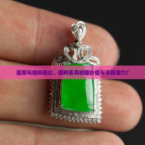 翡翠与危料相比，哪种更具收藏价值与市场潜力？