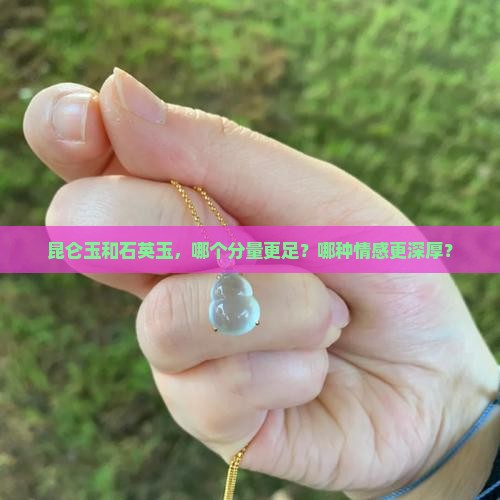 昆仑玉和石英玉，哪个分量更足？哪种情感更深厚？