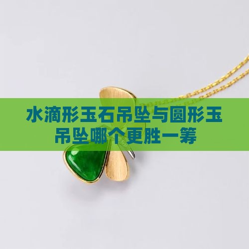 水滴形玉石吊坠与圆形玉吊坠哪个更胜一筹