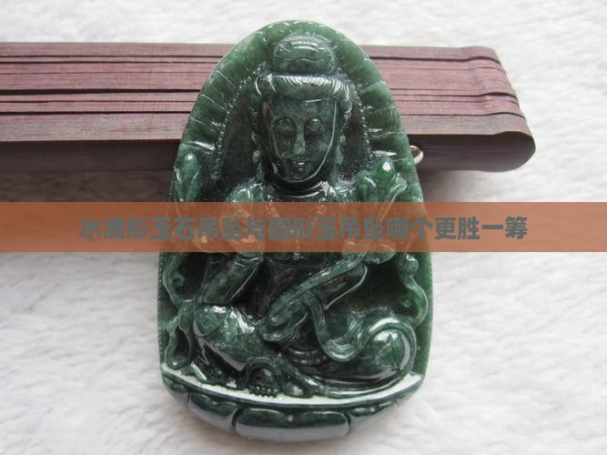 水滴形玉石吊坠与圆形玉吊坠哪个更胜一筹