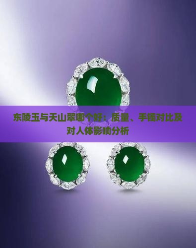 东陵玉与天山翠哪个好：质量、手镯对比及对人体影响分析