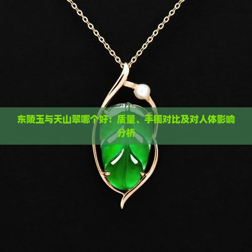 东陵玉与天山翠哪个好：质量、手镯对比及对人体影响分析