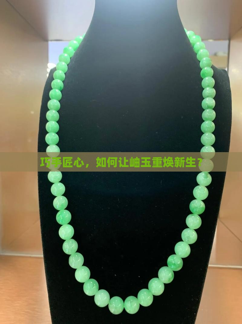 巧手匠心，如何让岫玉重焕新生？
