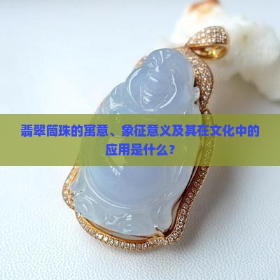 翡翠筒珠的寓意、象征意义及其在文化中的应用是什么？