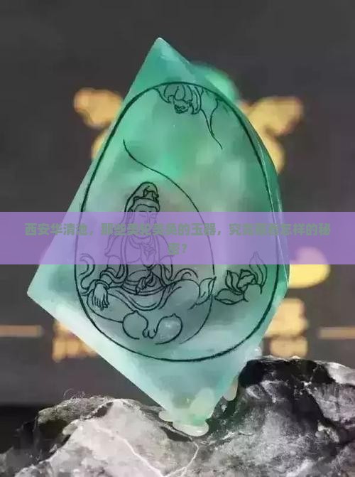 西安华清池，那些美轮美奂的玉器，究竟藏着怎样的秘密？